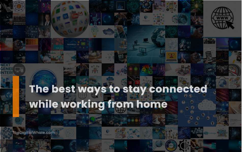 The Best Ways To Stay Connected While Working from Home