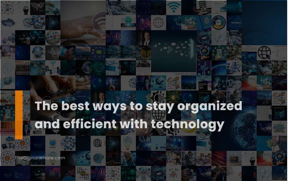 The Best Ways To Stay Organized and Efficient with Technology