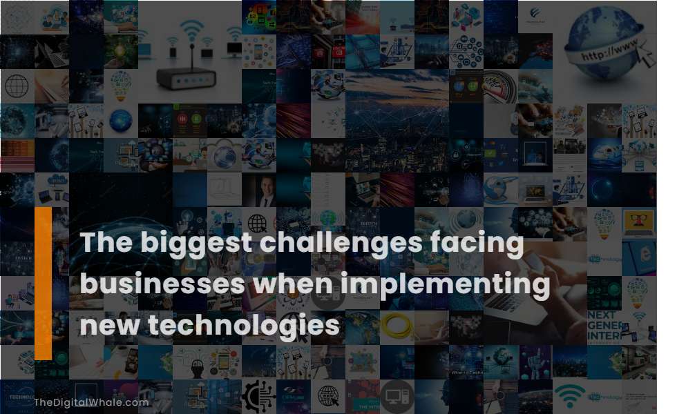 The Biggest Challenges Facing Businesses When Implementing New Technologies