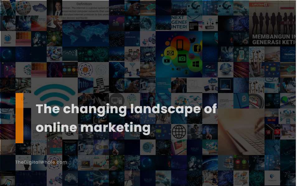 The Changing Landscape of Online Marketing