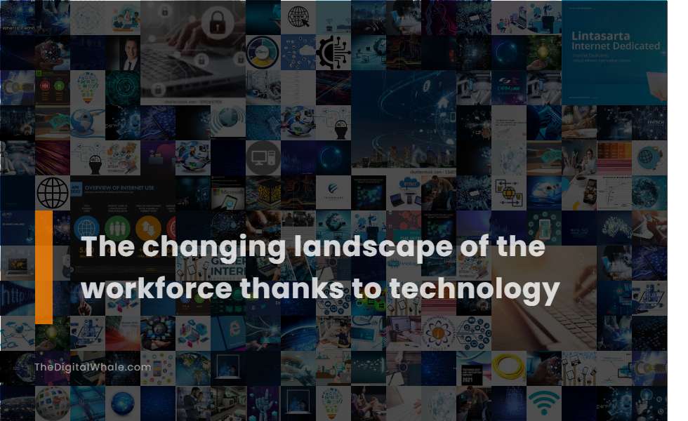 The Changing Landscape of the Workforce Thanks To Technology