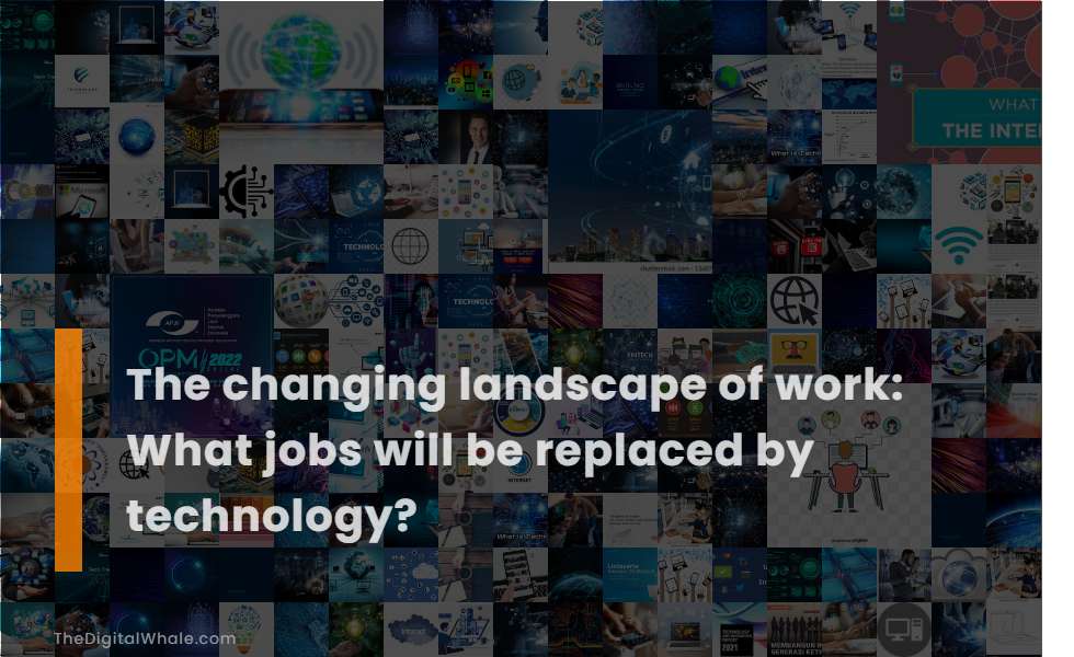 The Changing Landscape of Work: What Jobs Will Be Replaced by Technology?