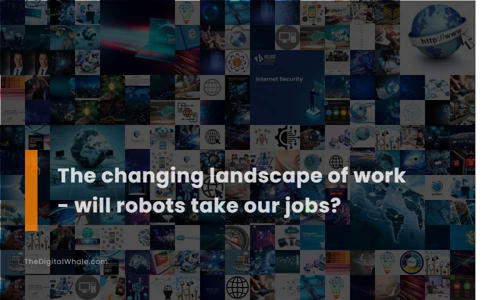 The Changing Landscape of Work - Will Robots Take Our Jobs?
