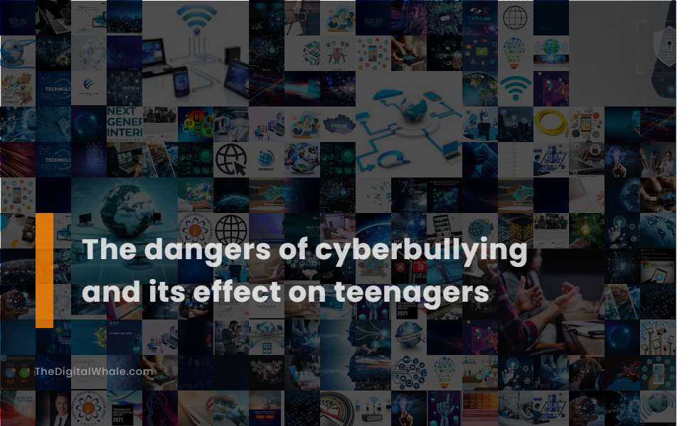 The Dangers of Cyberbullying and Its Effect On Teenagers