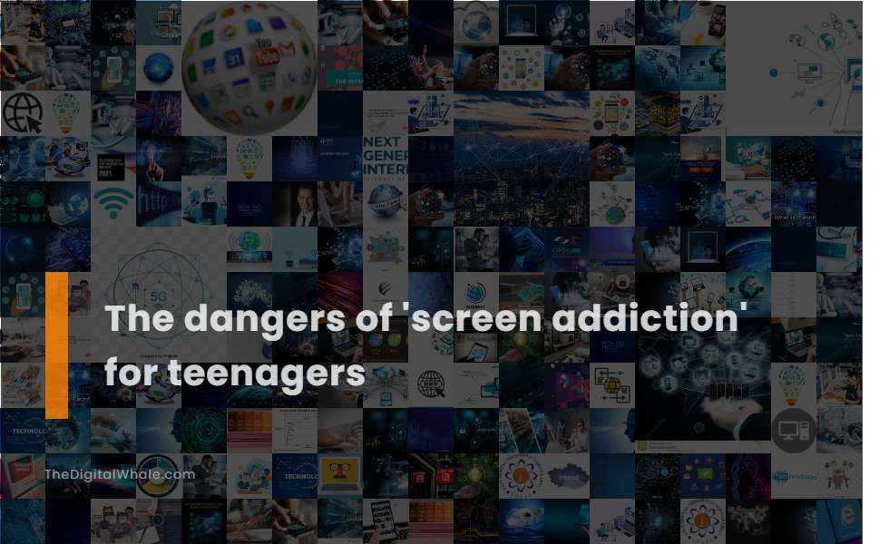 The Dangers of 'Screen Addiction' for Teenagers