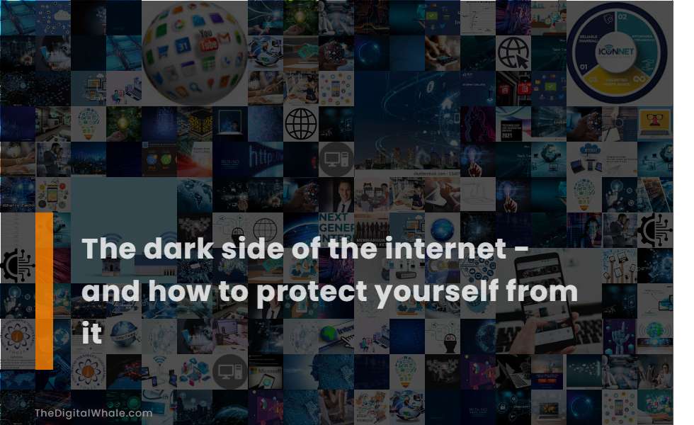 The Dark Side of the Internet - and How To Protect Yourself from It