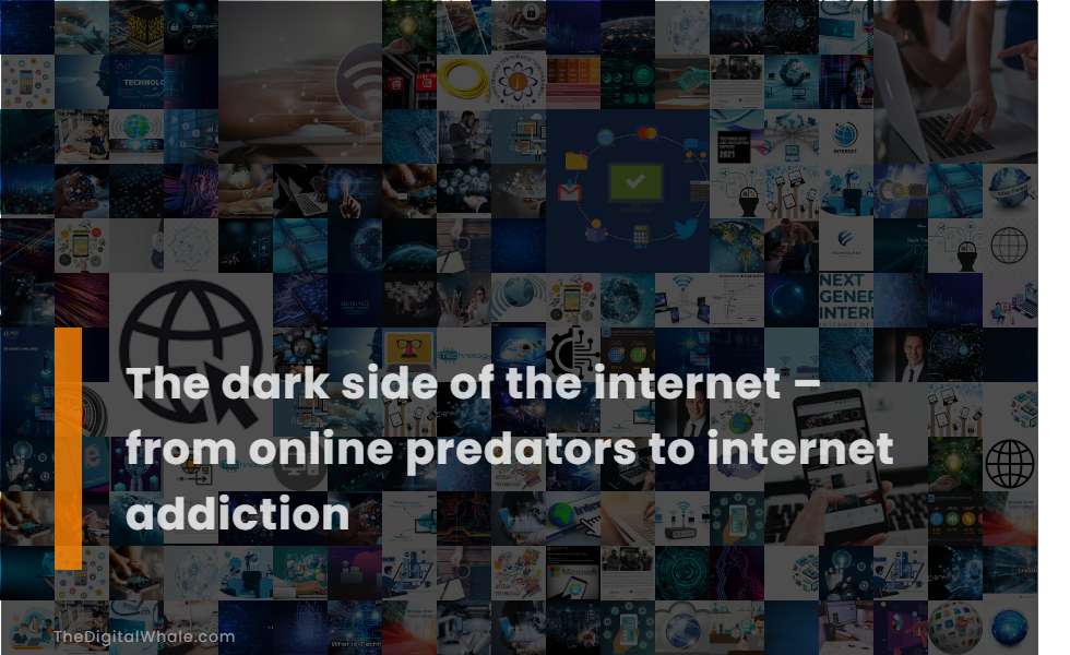 The Dark Side of the Internet - from Online Predators To Internet Addiction