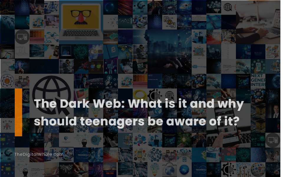 The Dark Web: What Is It and Why Should Teenagers Be Aware of It?