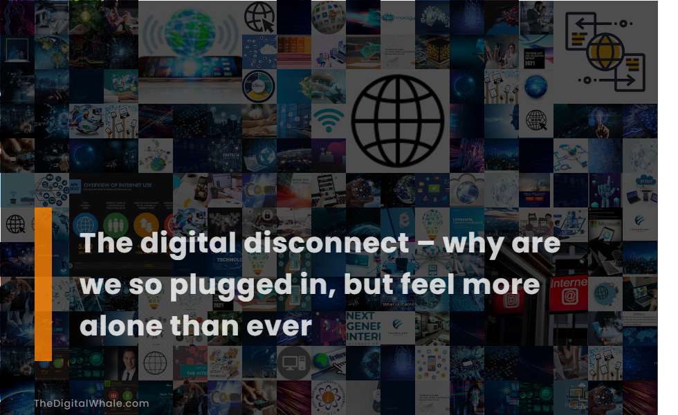 The Digital Disconnect - Why Are We So Plugged In, But Feel More Alone Than Ever