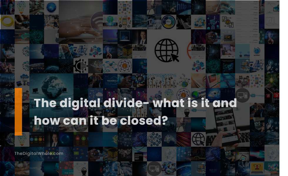 The Digital Divide- What Is It and How Can It Be Closed?