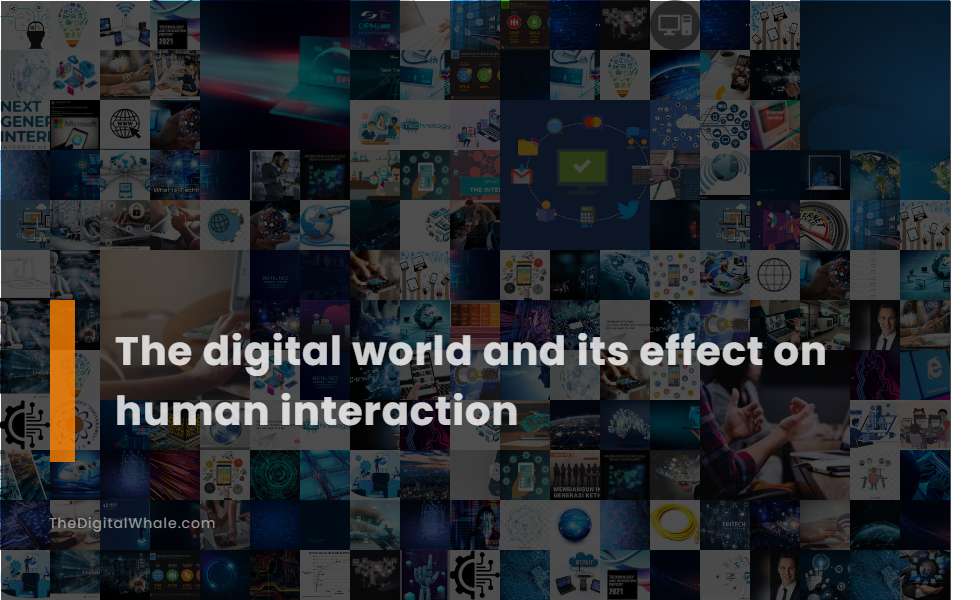The Digital World and Its Effect On Human Interaction