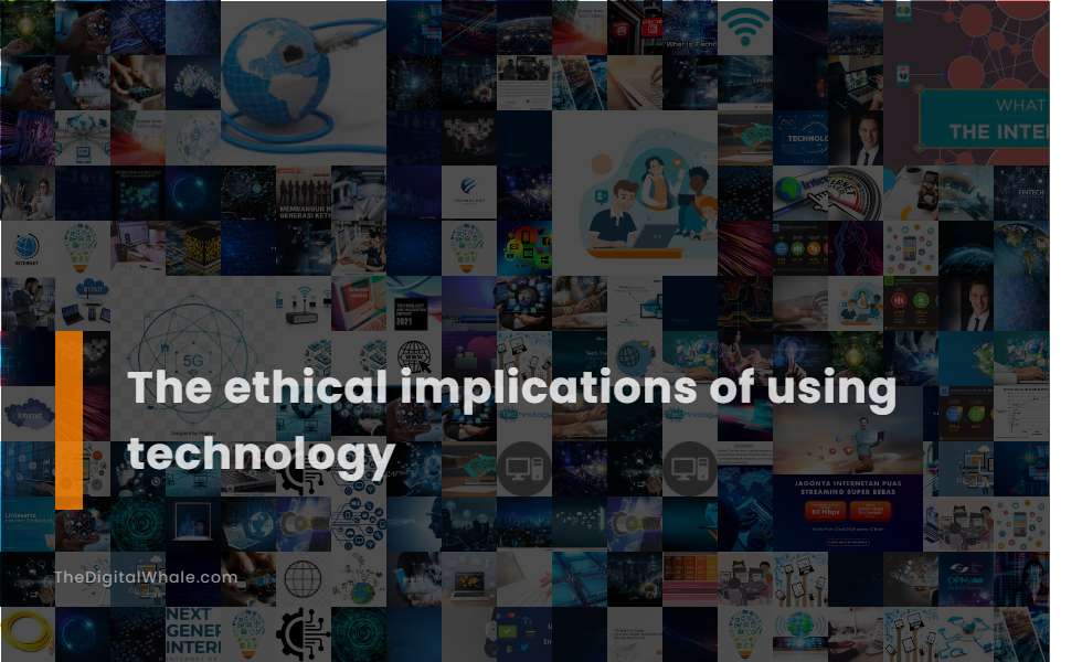 The Ethical Implications of Using Technology