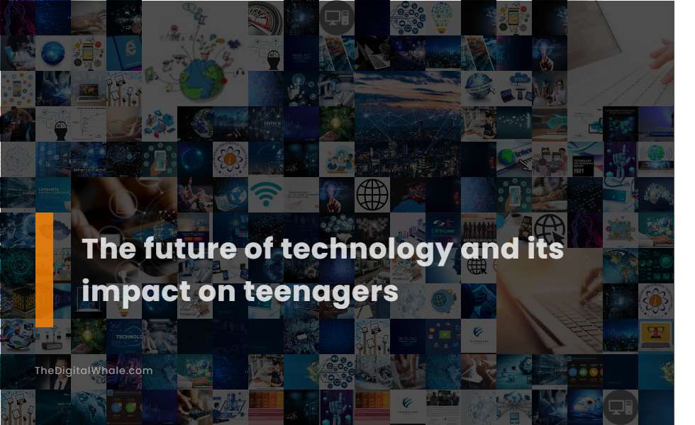 The Future of Technology and Its Impact On Teenagers
