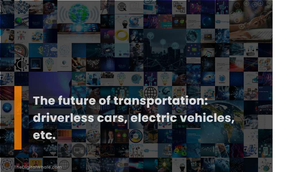The Future of Transportation: Driverless Cars, Electric Vehicles, Etc.