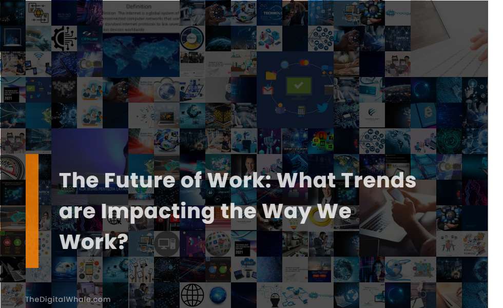 The Future of Work: What Trends Are Impacting the Way We Work?