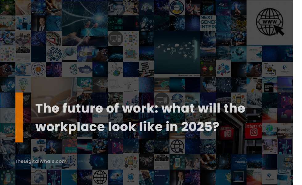 The Future of Work: What Will the Workplace Look Like In 2025?