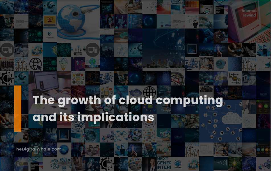 The Growth of Cloud Computing and Its Implications