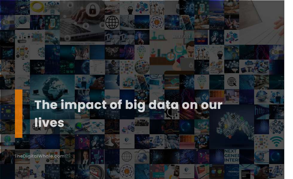 The Impact of Big Data On Our Lives