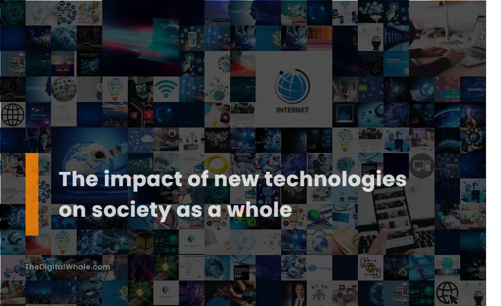 The Impact of New Technologies On Society As A Whole