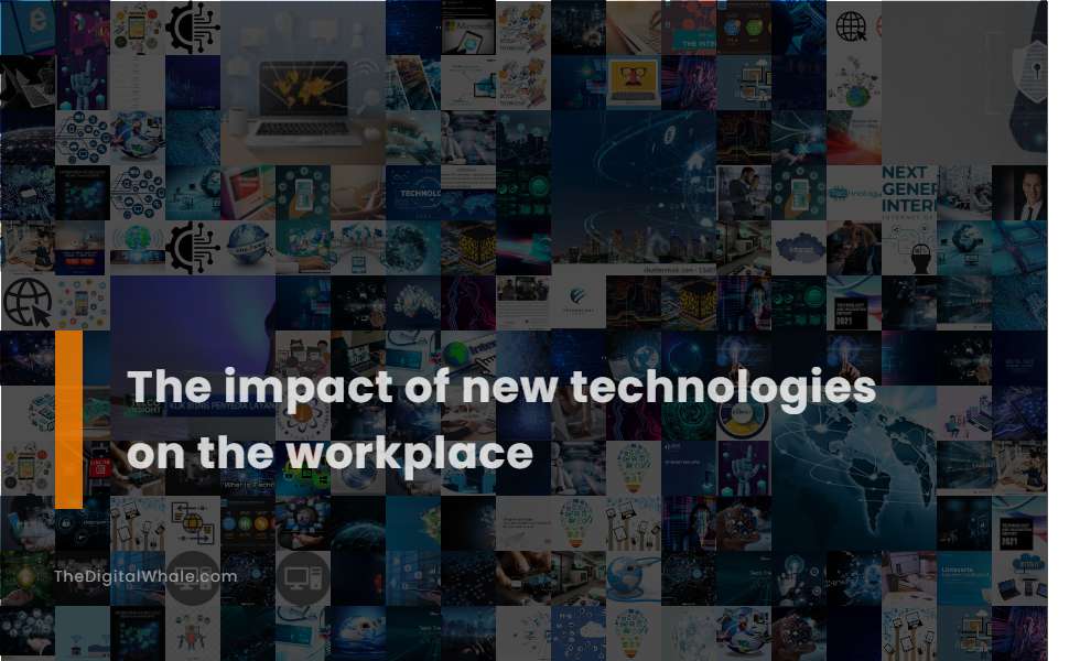 The Impact of New Technologies On the Workplace