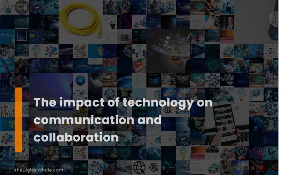 The Impact of Technology On Communication and Collaboration