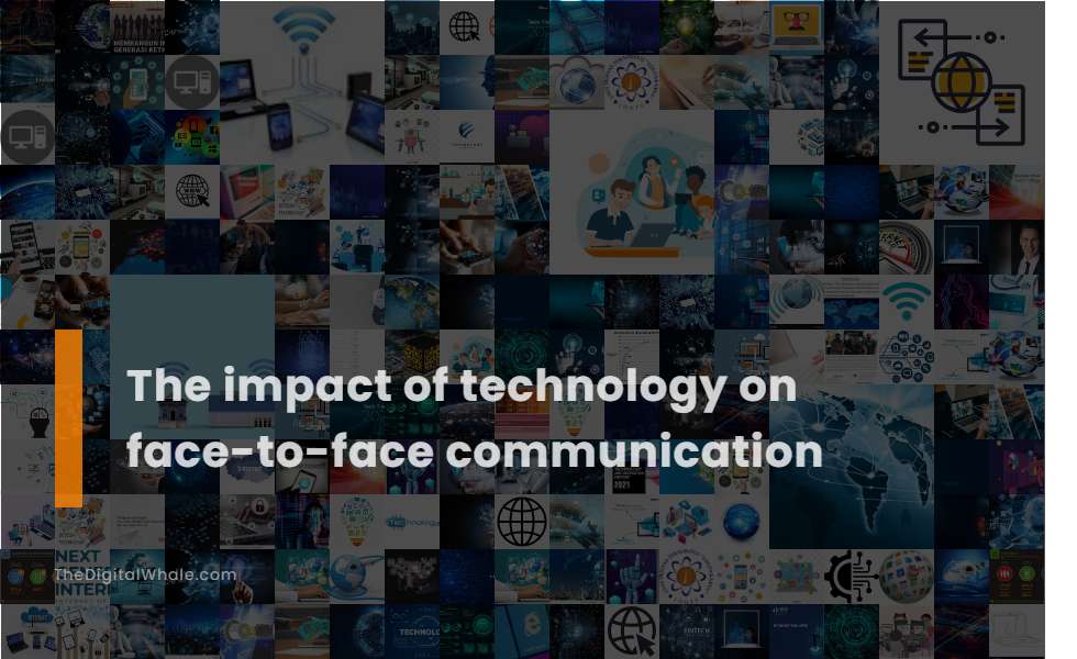 The Impact of Technology On Face-To-Face Communication