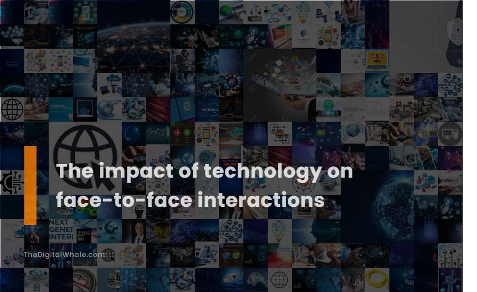 The Impact of Technology On Face-To-Face Interactions