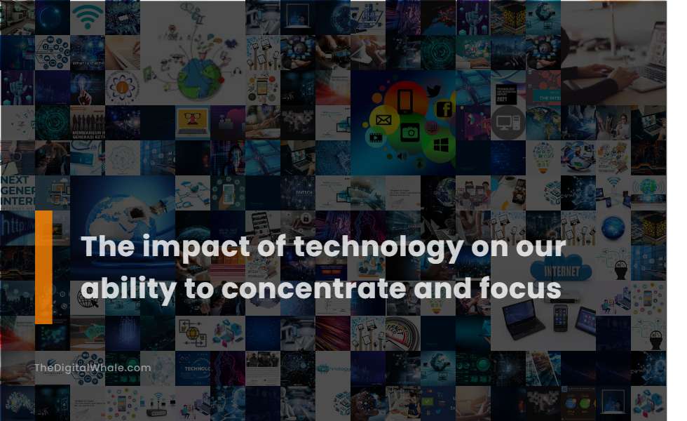 The Impact of Technology On Our Ability To Concentrate and Focus