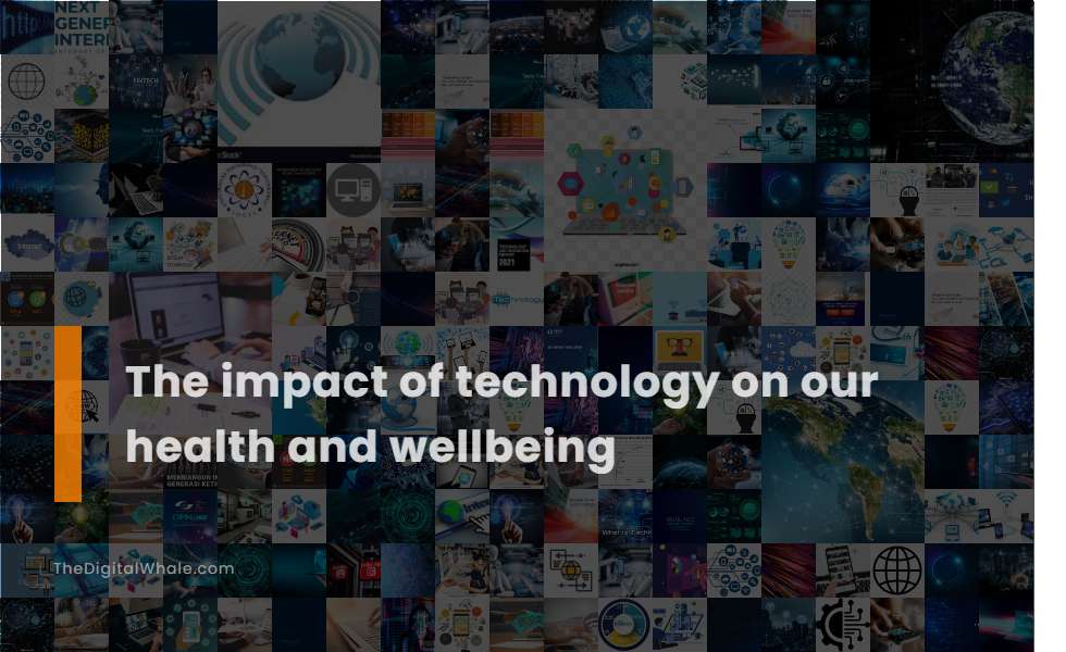 The Impact of Technology On Our Health and Wellbeing