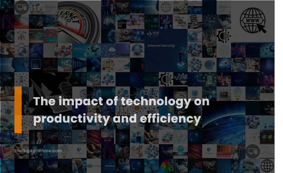 The Impact of Technology On Productivity and Efficiency