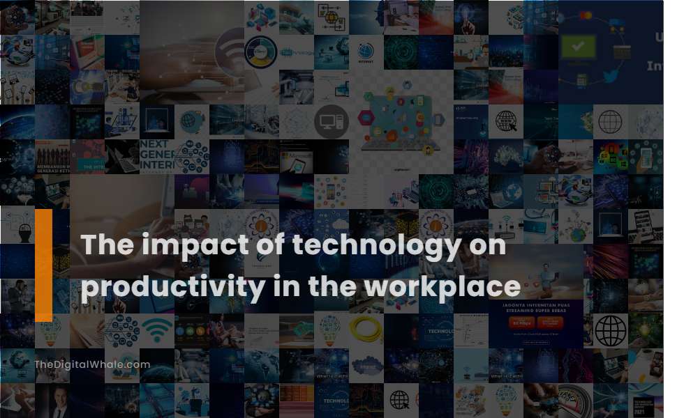 The Impact of Technology On Productivity In the Workplace