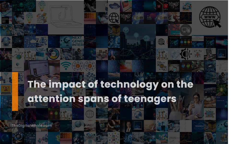 The Impact of Technology On the Attention Spans of Teenagers