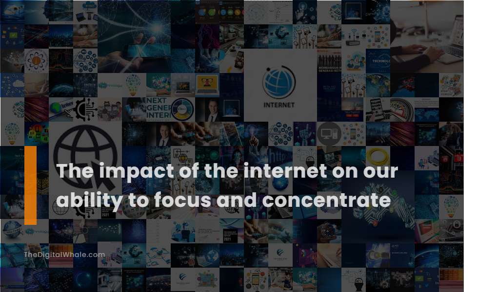 The Impact of the Internet On Our Ability To Focus and Concentrate