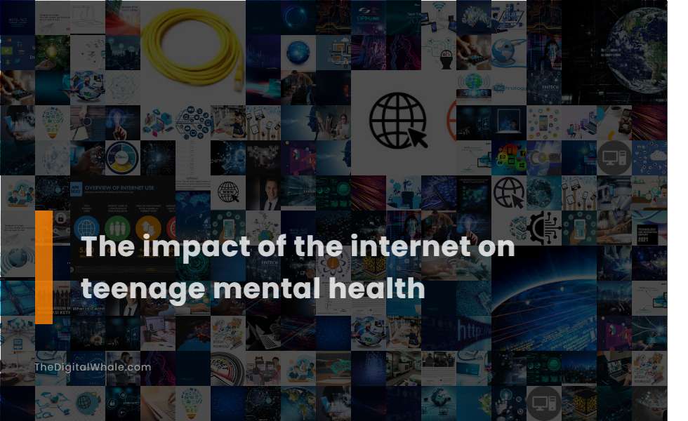 The Impact of the Internet On Teenage Mental Health