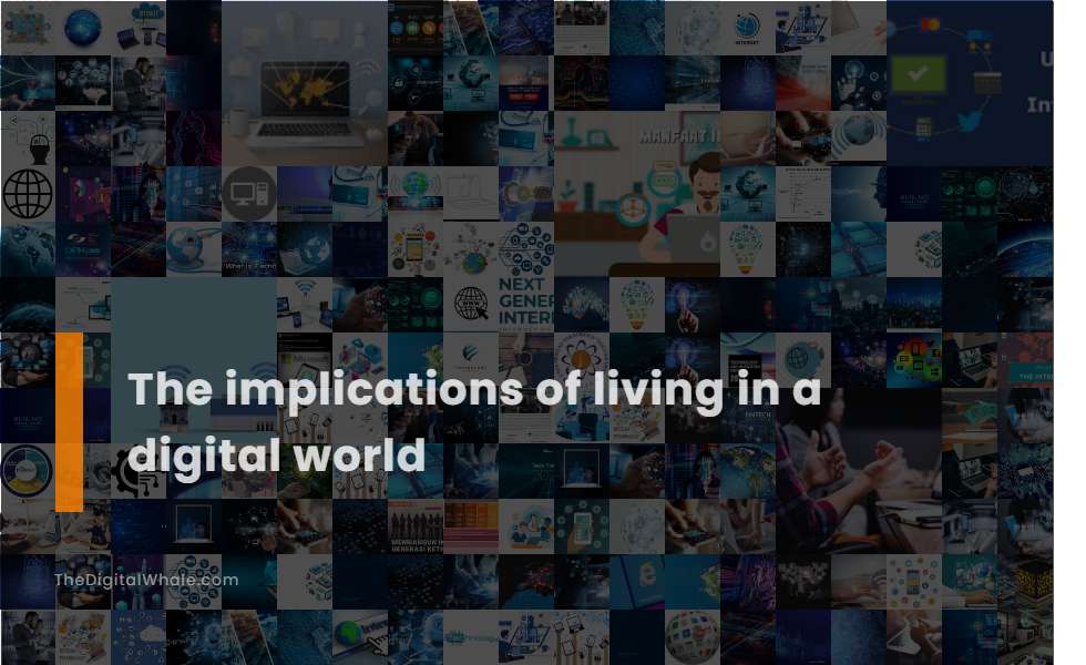 The Implications of Living In A Digital World