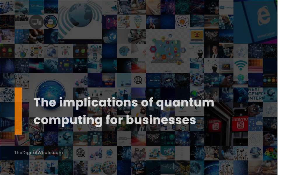 The Implications of Quantum Computing for Businesses