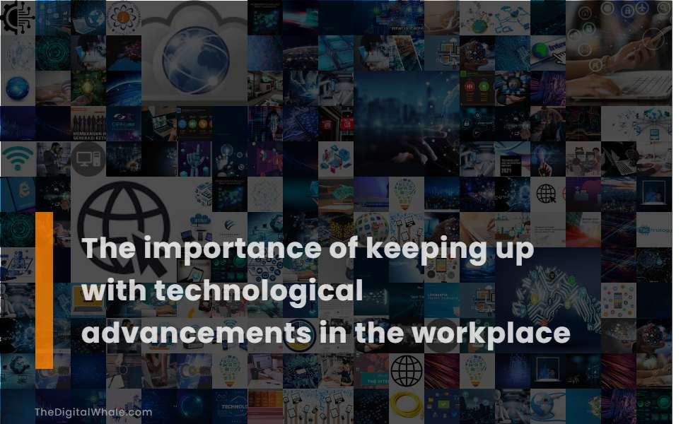 The Importance of Keeping Up with Technological Advancements In the Workplace
