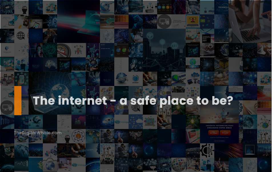 The Internet - A Safe Place To Be?