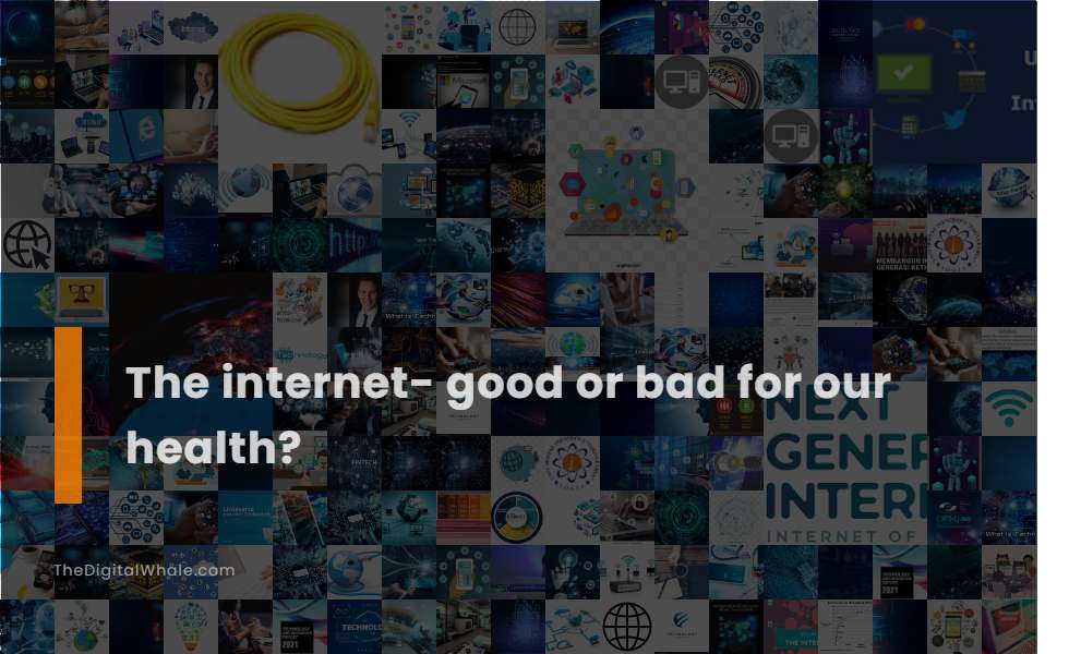 The Internet Good Or Bad For Our Health Technology Article 