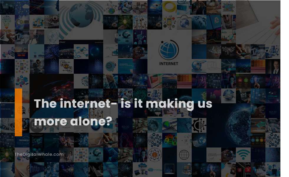 The Internet- Is It Making Us More Alone?