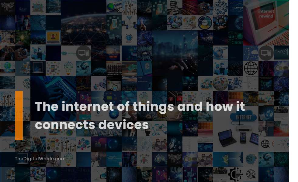 The Internet of Things and How It Connects Devices