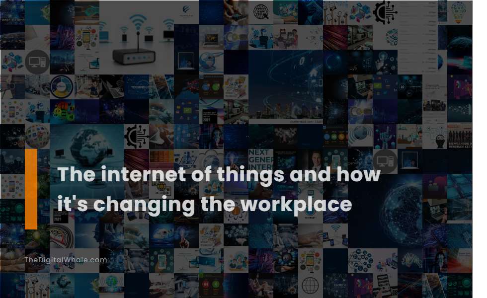 The Internet of Things and How It's Changing the Workplace