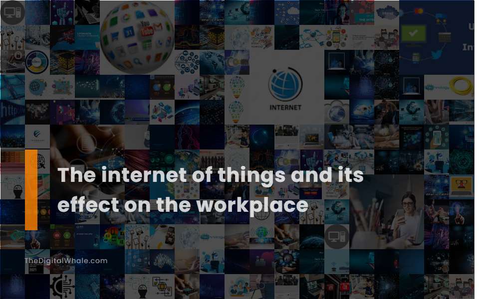 The Internet of Things and Its Effect On the Workplace