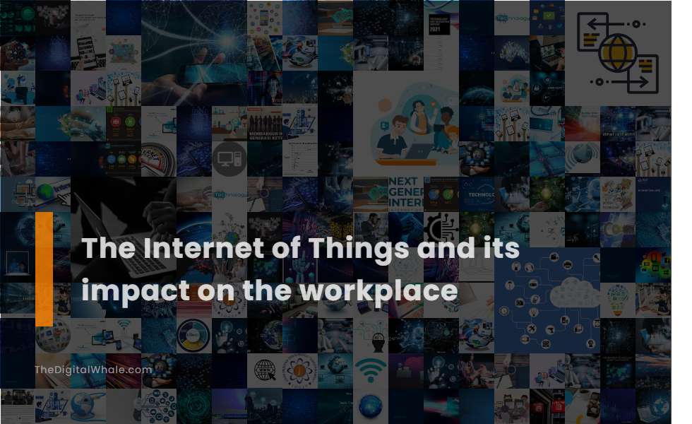 The Internet of Things and Its Impact On the Workplace
