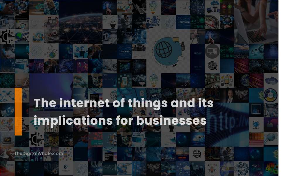 The Internet of Things and Its Implications for Businesses