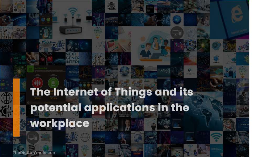 The Internet of Things and Its Potential Applications In the Workplace