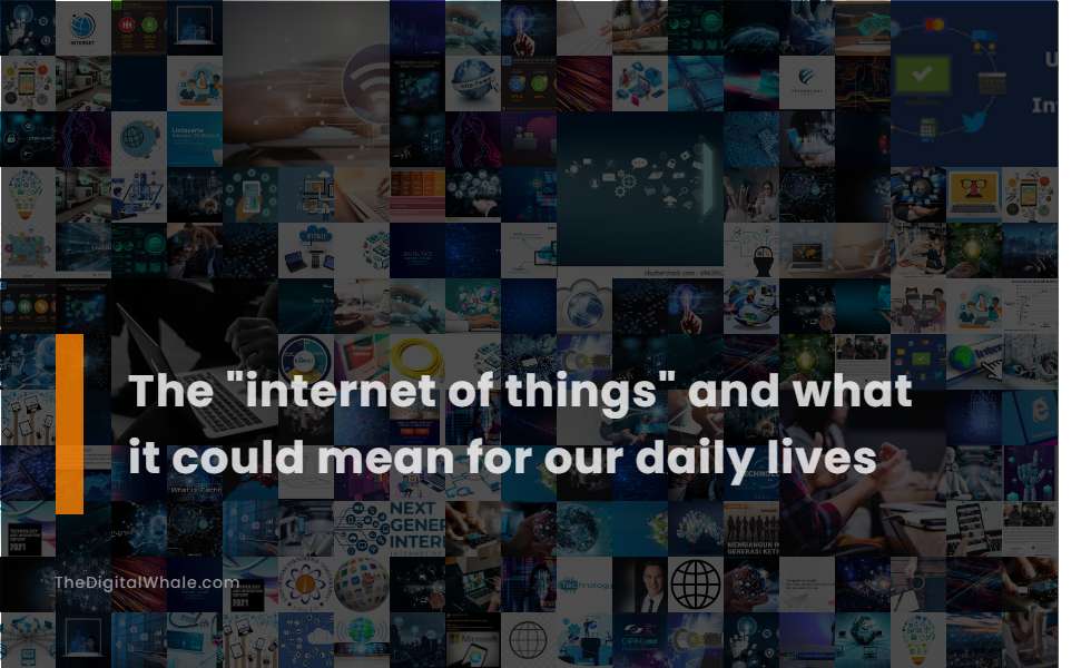 The Internet of Things and What It Could Mean for Our Daily Lives