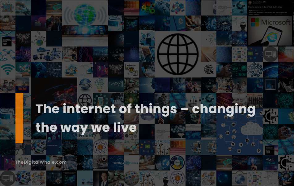 The Internet of Things - Changing the Way We Live