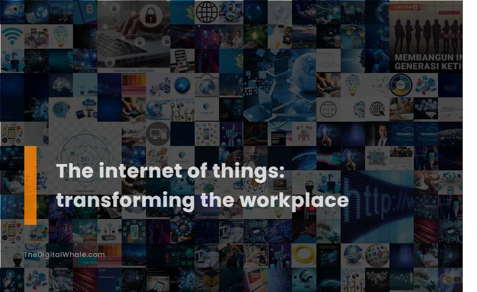 The Internet of Things: Transforming the Workplace