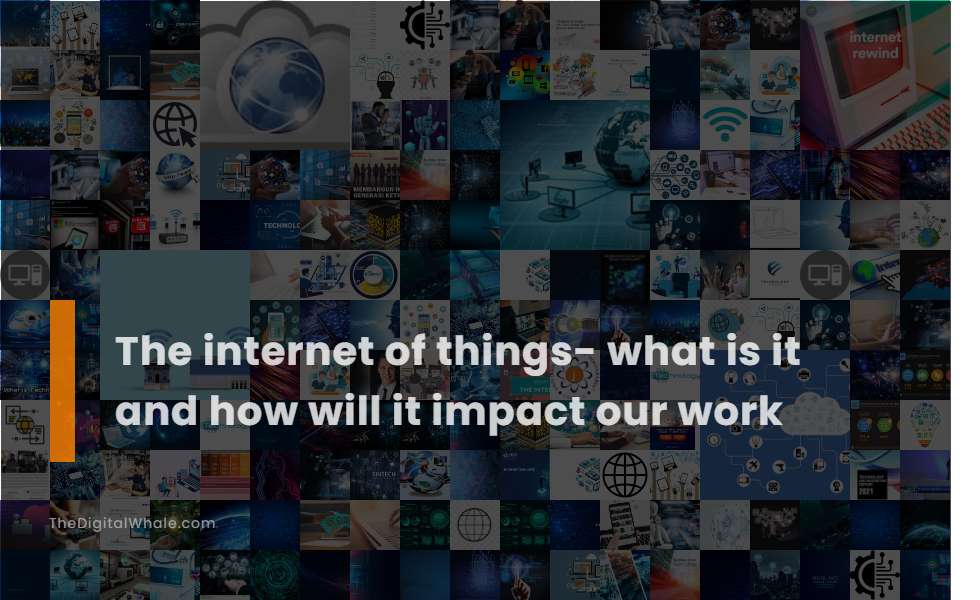 The Internet of Things- What Is It and How Will It Impact Our Work